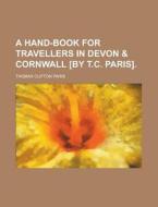 A Hand-Book for Travellers in Devon & Cornwall [By T.C. Paris]. di Thomas Clifton Paris edito da Rarebooksclub.com