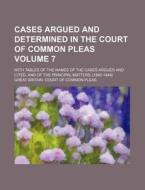 Cases Argued and Determined in the Court of Common Pleas Volume 7; With Tables of the Names of the Cases Argued and Cited, and of the Principal Matter di Great Britain Court of Pleas edito da Rarebooksclub.com