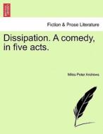 Dissipation. A comedy, in five acts. di Miles Peter Andrews edito da British Library, Historical Print Editions