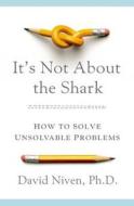 It's Not about the Shark: How to Solve Unsolvable Problems di David Niven edito da St. Martin's Press