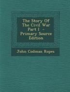 Story of the Civil War Part I di John Codman Ropes edito da Nabu Press