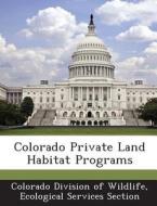 Colorado Private Land Habitat Programs edito da Bibliogov