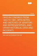 Ohio in Congress From 1803 to 1901, With Notes and Sketches of Senators and Representatives, and Other Historical Data a di William Alexander Taylor edito da HardPress Publishing