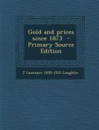 Gold and Prices Since 1873 di J. Laurence 1850-1933 Laughlin edito da Nabu Press