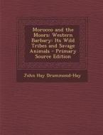 Morocco and the Moors: Western Barbary: Its Wild Tribes and Savage Animals di John Hay Drummond-Hay edito da Nabu Press