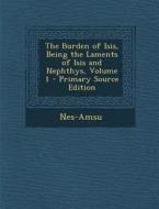 The Burden of Isis, Being the Laments of Isis and Nephthys, Volume 1 - Primary Source Edition di Nes-Amsu edito da Nabu Press