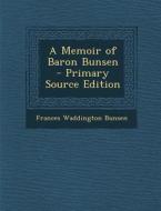 A Memoir of Baron Bunsen - Primary Source Edition di Frances Waddington Bunsen edito da Nabu Press