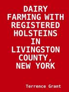 DAIRY FARMING WITH   REGISTERED HOLSTEINS  IN  LIVINGSTON COUNTY, NEW YORK di Terrence Grant edito da Lulu.com