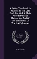 A Letter To A Lord, In Answer To His Late Book Entitled, A Plain Account Of The Nature And End Of The Sacrament Of The Lord's Supper di Patrick Delany edito da Palala Press