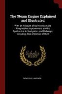 The Steam Engine Explained and Illustrated: With an Account of Its Invention and Progressive Improvement, and Its Applic di Dionysius Lardner edito da CHIZINE PUBN