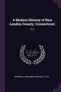 A Modern History of New London County, Connecticut;: V.3 di Benjamin Tinkham Marshall edito da CHIZINE PUBN