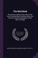 The Bird Book: Illustrating in Natural Colors More Than Seven Hundred North American Birds, Also Several Hundred Photogr di Chester A. Reed edito da CHIZINE PUBN