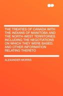 The Treaties of Canada with the Indians of Manitoba and the North-West Territories. Including the Negotiations on Which  di Alexander Morris edito da HardPress Publishing