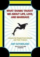 What Shamu Taught Me about Life, Love, and Marriage: Lessons for People from Animals and Their Trainers di Amy Sutherland edito da Blackstone Audiobooks