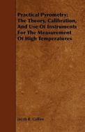 Practical Pyrometry; The Theory, Calibration, And Use Of Instruments For The Measurement Of High Temperatures di Jacob R. Collins edito da Lammers Press