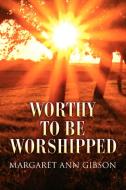 Worthy to Be Worshipped di Margaret Ann Gibson edito da Xlibris