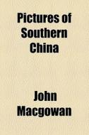 Pictures Of Southern China di John Macgowan edito da General Books Llc