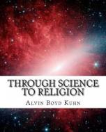 Through Science to Religion di Alvin Boyd Kuhn edito da Createspace Independent Publishing Platform