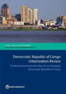 Democratic Republic of Congo Urbanization Review: Productive and Inclusive Cities for an Emerging Congo di The World Bank edito da WORLD BANK PUBN