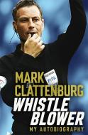 Whistle Blower di Mark Clattenburg edito da Headline Publishing Group