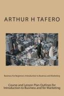 Business for Beginners: Introduction to Business and Marketing di Arthur H. Tafero edito da Createspace
