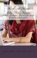 Work at Home Jobs for Nurses: And Other Healthcare Professionals di Jane John-Nwankwo Rn edito da Createspace