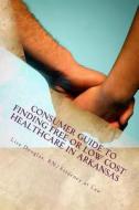 Consumer Guide to Finding Free or Low Cost Healthcare in Arkansas di Lisa G. Douglas edito da Createspace