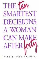 The Ten Smartest Decisions a Woman Can Make After Forty: Reinventing the Rest of Your Life di Tina B. Tessina Ph. D. edito da Createspace
