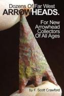 Dozens of Far West Arrowheads.: For New Arrowhead Collectors of All Ages di F. Scott Crawford edito da Createspace