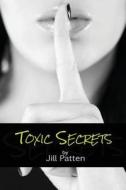 Toxic Secrets di Jill Patten edito da Createspace