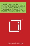 The History of the Imperial Council Ancient Arabic Order Nobles of the Mystic Shrine for North America 1872 - 1921 di William B. Melish edito da Literary Licensing, LLC