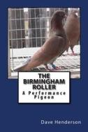 The Birmingham Roller: A Performance Pigeon di Dave Henderson edito da Createspace