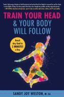 Train Your Head & Your Body Will Follow: Reach Any Goal in 3 Minutes a Day di Sandy Joy Weston edito da SKYHORSE PUB