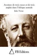 Aventure de Trois Russes Et de Trois Anglais Dans L'Afrique Australe di Jules Verne edito da Createspace