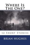 Where Is the One?: 12 Short Stories di Brian Hughes edito da Createspace