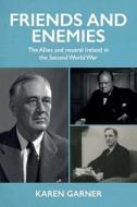 Friends and Enemies: The Allies and Neutral Ireland in the Second World War di Karen Garner edito da MANCHESTER UNIV PR