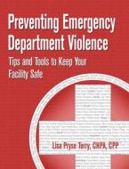 Preventing Emergency Department Violence: Tips and Tools to Keep Your Facility Safe di Lisa Pryse Terry edito da HCPRO INC
