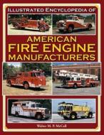 Illustrated Encyclopedia of American Fire Engine Manufacturers di Walter M. P. McCall edito da Iconografix,U.S.