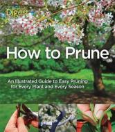 How to Prune: An Illustrated Guide to Easy Pruning for Every Plant and Every Season di John Cushnie edito da Reader's Digest Association
