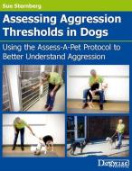 Assessing Aggression Thresholds in Dogs: Using the Assess-A-Pet Protocol to Better Understand Aggression di Sue Sternberg edito da DOGWISE
