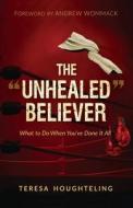The Unhealed Believer: What To Do When di TERESA HOUGHTELING edito da Lightning Source Uk Ltd