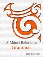 A Maori Reference Grammar di Ray Harlow edito da Huia Publishers