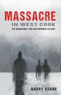 Massacre in West Cork: The Dunmanway and Ballygroman Killings di Barry Keane edito da The Mercier Press Ltd