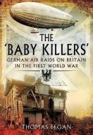 The 'Baby Killers': German Air Raids on Britain in the First World War di Thomas Fegan edito da PAPERBACKSHOP UK IMPORT