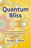 Quantum Bliss: The Quantum Mechanics of Happiness, Abundance, and Health di George S. Mentz edito da O BOOKS