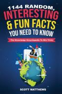 1144 Random, Interesting and Fun Facts You Need To Know - The Knowledge Encyclopedia To Win Trivia di Scott Matthews edito da Alex Gibbons