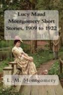 Lucy Maud Montgomery Short Stories, 1909 to 1922 di L. M. Montgomery edito da Createspace Independent Publishing Platform
