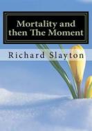 Mortality and Then the Moment di Richard D. Slayton edito da Createspace Independent Publishing Platform