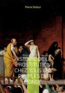 Histoire de la prostitution chez tous les peuples du monde di Pierre Dufour edito da Books on Demand