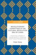 Revolutionary Committees In The Cultural Revolution Era Of China di Peijie Wang edito da Springer International Publishing Ag
